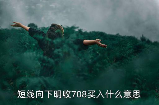 短線向下是什么意思，短線向下明收708買入什么意思
