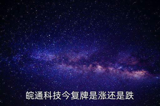 皖通科技今復牌是漲還是跌