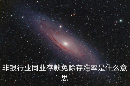 什么叫非銀同業(yè)存款，非銀同業(yè)存款不交存準(zhǔn)是什么意思
