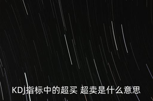 kdj超買是什么意思，KDJ指標(biāo)中的超買 超賣是什么意思