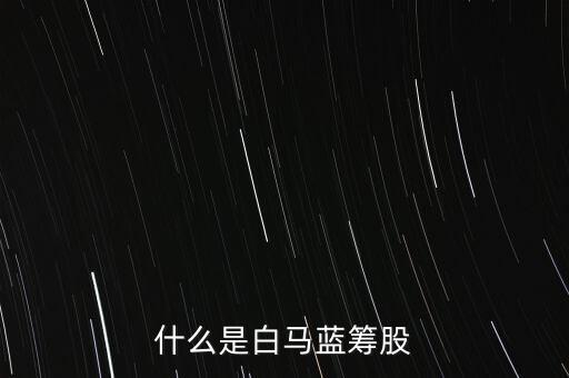 什么是白馬藍(lán)籌，什么是白馬藍(lán)籌股