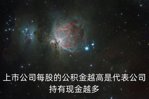 股票公積金高說明什么，上市公司每股的公積金越高是代表公司持有現(xiàn)金越多