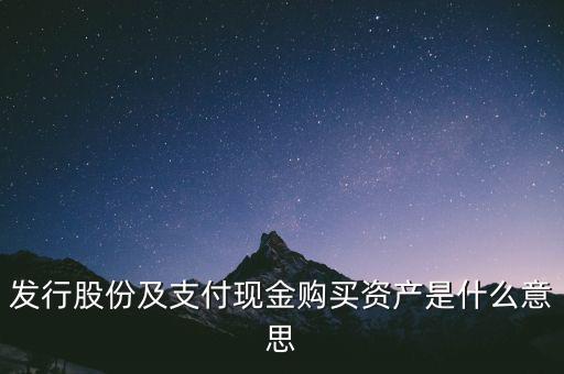 什么是發(fā)行股份購買資產(chǎn)，發(fā)行股份及支付現(xiàn)金購買資產(chǎn)是什么意思