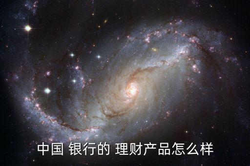 各銀行理財產品怎么樣,給錢給銀行幫你買理財產品!