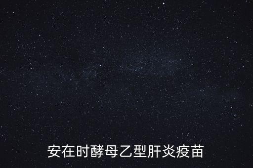 乙肝疫苗酵母是什么，安在時酵母乙型肝炎疫苗