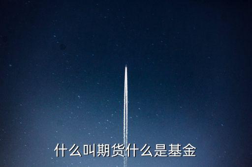 什么是期貨基金，什么是基金期貨