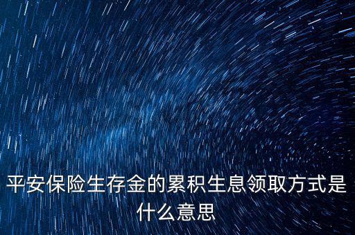 累積生存金什么意思，什么叫做生存金累積生息平安里哪幾個險種有