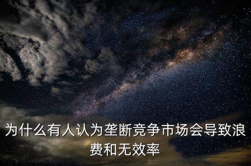 為什么壟斷是無(wú)效率的，為什么壟斷會(huì)導(dǎo)致低效率