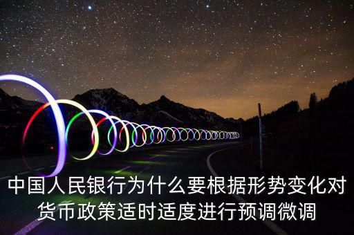 中國人民銀行為什么要根據(jù)形勢變化對貨幣政策適時適度進行預調微調