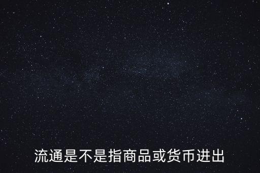 流通的意思是什么，流通是不是指商品或貨幣進(jìn)出