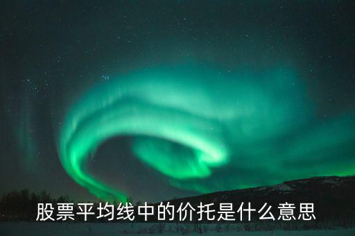 股票價托是什么意思，什么是均線價托均線價托是什么意思