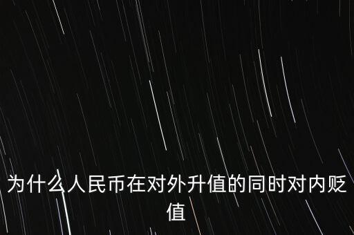 為什么人民幣升值對內(nèi)貶值，人民幣為什么對外升值對內(nèi)貶值