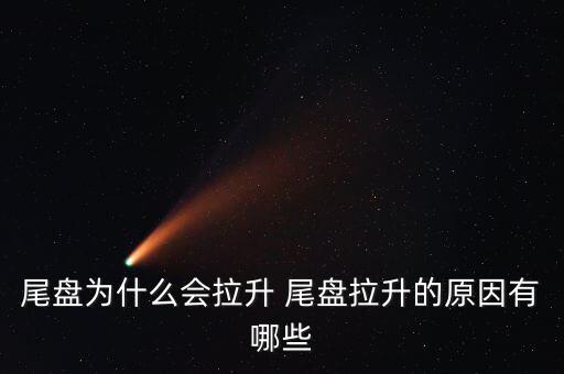 尾盤拉升為什么不好，尾盤為什么會拉升 尾盤拉升的原因有哪些
