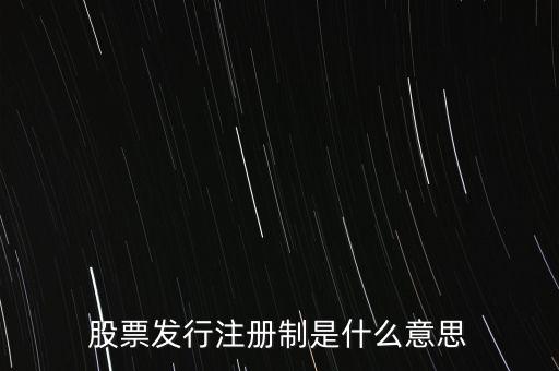 什么叫發(fā)行注冊(cè)制，股票發(fā)行注冊(cè)制是什么意思