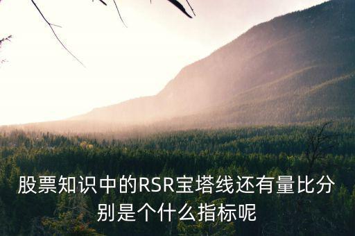 股票中什么是是寶塔線，股票知識中的RSR寶塔線還有量比分別是個什么指標呢