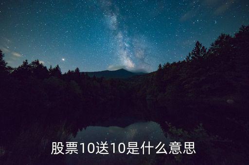 10股送10股是什么意思，股票10送10是什么意思