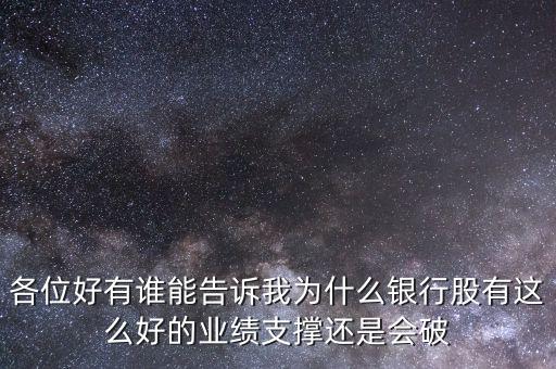 各位好有誰能告訴我為什么銀行股有這么好的業(yè)績(jī)支撐還是會(huì)破