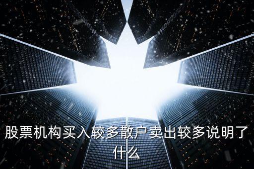 股票機(jī)構(gòu)買(mǎi)入較多散戶(hù)賣(mài)出較多說(shuō)明了什么