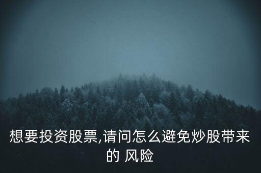 想要投資股票,請(qǐng)問怎么避免炒股帶來的 風(fēng)險(xiǎn)