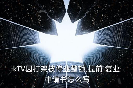 kTV因打架被停業(yè)整頓,提前 復(fù)業(yè) 申請(qǐng)書(shū)怎么寫