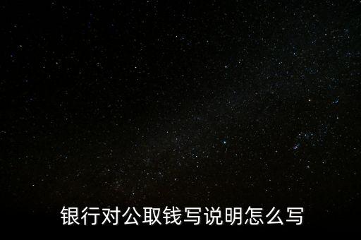  銀行對(duì)公取錢(qián)寫(xiě)說(shuō)明怎么寫(xiě)