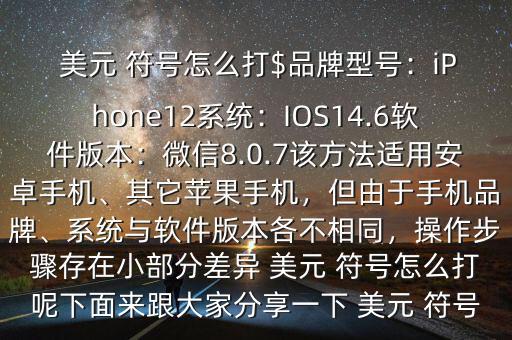  美元 符號(hào)怎么打$品牌型號(hào)：iPhone12系統(tǒng)：IOS14.6軟件版本：微信8.0.7該方法適用安卓手機(jī)、其它蘋果手機(jī)，但由于手機(jī)品牌、系統(tǒng)與軟件版本各不相同，操作步驟存在小部分差異 美元 符號(hào)怎么打呢下面來跟大家分享一下 美元 符號(hào)