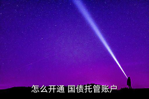 買國(guó)債怎么開(kāi)戶,國(guó)債兩種購(gòu)買方式如何進(jìn)行?