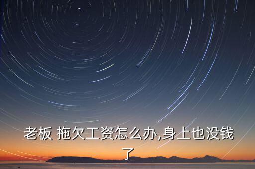 溫州工廠(chǎng)老板拖欠債務(wù)怎么辦,老板拖欠工資你怎么辦?
