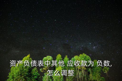 資產(chǎn)負債表中其他 應(yīng)收款為 負數(shù),怎么調(diào)整