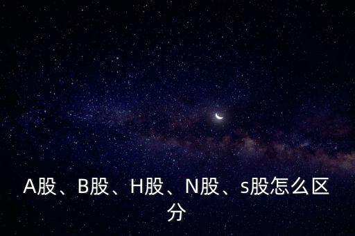 A股、B股、H股、N股、s股怎么區(qū)分