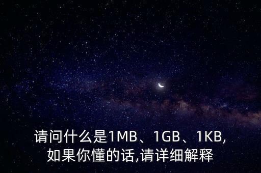 請問什么是1MB、1GB、1KB,如果你懂的話,請?jiān)敿?xì)解釋