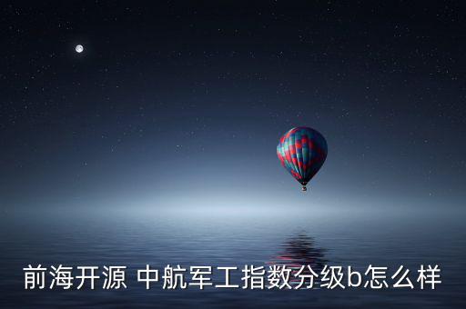 前海開源 中航軍工指數(shù)分級(jí)b怎么樣