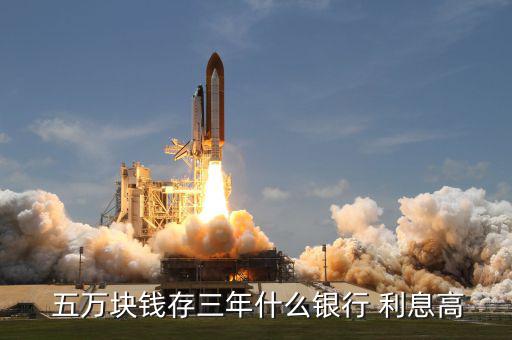  五萬(wàn)塊錢存三年什么銀行 利息高