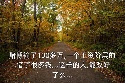 輸了100萬(wàn)怎么戒賭,賭博是心理疾病別再碰這些了
