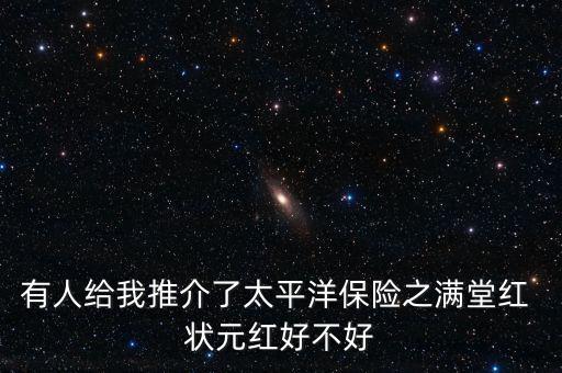 有人給我推介了太平洋保險(xiǎn)之滿(mǎn)堂紅 狀元紅好不好