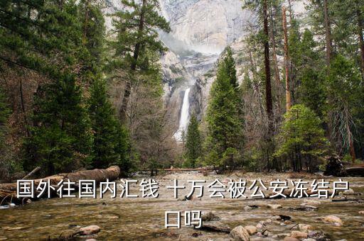 國外往國內匯錢 十萬會被公安凍結戶口嗎