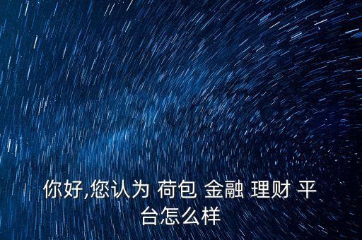 荷包金融這個(gè)理財(cái)平臺怎么樣,投資理財(cái)安全和收益都值得考慮