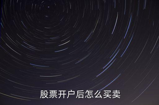  股票開(kāi)戶后怎么買(mǎi)賣(mài)