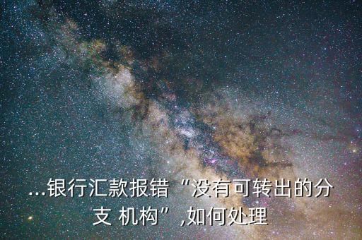 匯付機構號關閉怎么辦,工行網銀匯款出現(xiàn)無轉出網點機構錯誤