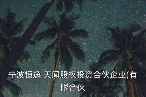 寧波恒逸 天聞股權投資合伙企業(yè)(有限合伙