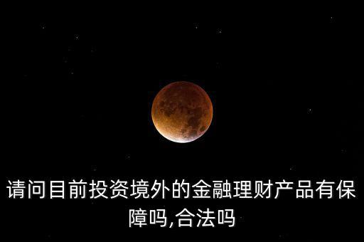 請(qǐng)問目前投資境外的金融理財(cái)產(chǎn)品有保障嗎,合法嗎