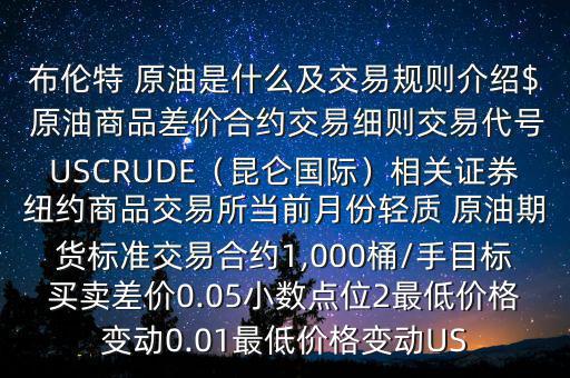 布倫特 原油是什么及交易規(guī)則介紹$ 原油商品差價合約交易細則交易代號USCRUDE（昆侖國際）相關證券紐約商品交易所當前月份輕質 原油期貨標準交易合約1,000桶/手目標買賣差價0.05小數(shù)點位2最低價格變動0.01最低價格變動US