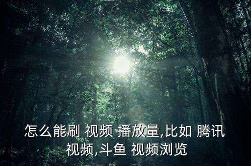 怎么能刷 視頻 播放量,比如 騰訊 視頻,斗魚(yú) 視頻瀏覽