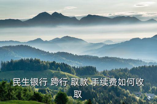 跨行取款手續(xù)費(fèi)怎么收,民生銀行借記卡三個月內(nèi)取款免費(fèi)!