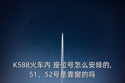 K588火車內 座位號怎么安排的,51、52號是靠窗的嗎