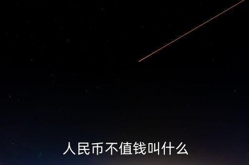  人民幣不值錢(qián)叫什么