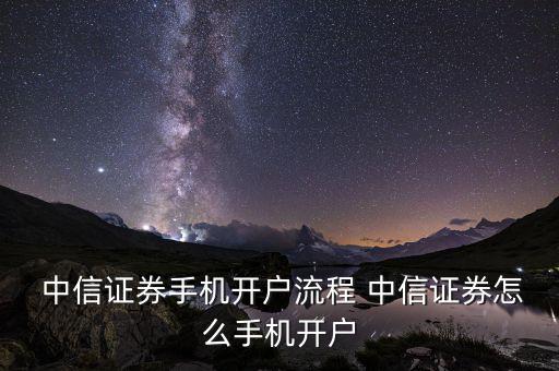  中信證券手機(jī)開(kāi)戶流程 中信證券怎么手機(jī)開(kāi)戶