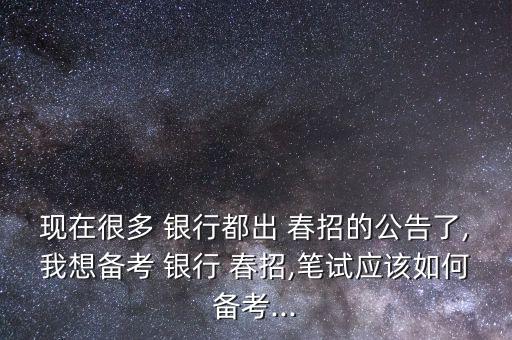現(xiàn)在很多 銀行都出 春招的公告了,我想備考 銀行 春招,筆試應該如何備考...