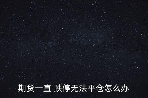 期貨一直 跌停無法平倉(cāng)怎么辦