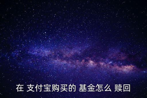 支付寶的基金怎么贖回,支付寶理財(cái)在線(xiàn)｜羅清全】理財(cái)有道